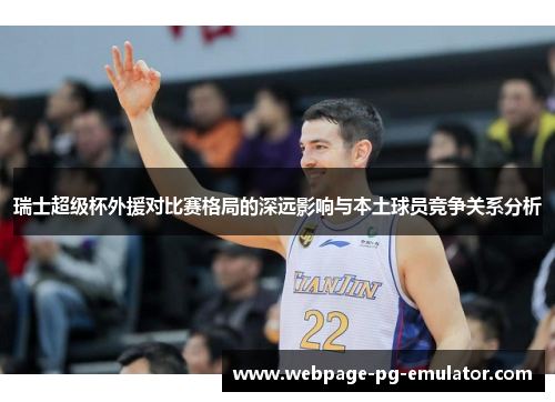 瑞士超级杯外援对比赛格局的深远影响与本土球员竞争关系分析