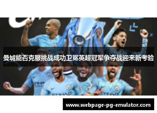 曼城能否克服挑战成功卫冕英超冠军争夺战迎来新考验