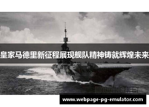 皇家马德里新征程展现舰队精神铸就辉煌未来