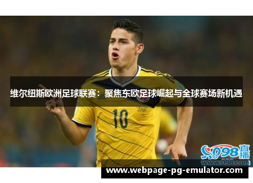 维尔纽斯欧洲足球联赛：聚焦东欧足球崛起与全球赛场新机遇