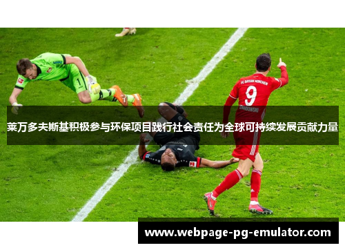 莱万多夫斯基积极参与环保项目践行社会责任为全球可持续发展贡献力量