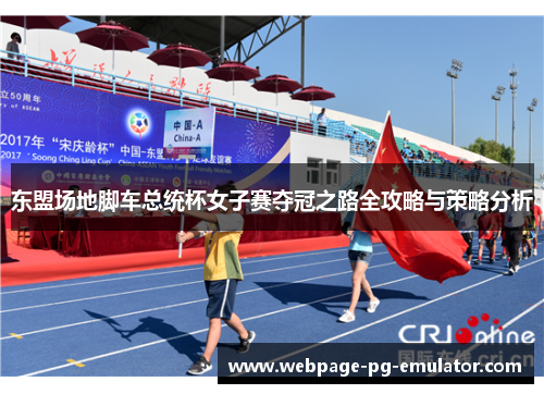 东盟场地脚车总统杯女子赛夺冠之路全攻略与策略分析