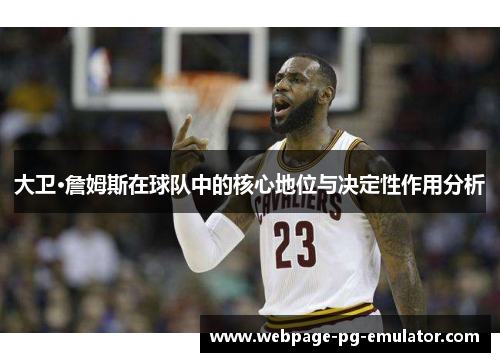 大卫·詹姆斯在球队中的核心地位与决定性作用分析