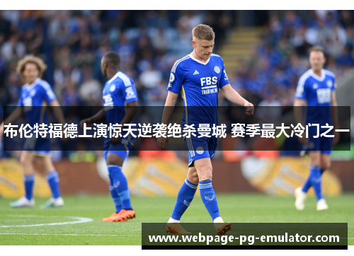 布伦特福德上演惊天逆袭绝杀曼城 赛季最大冷门之一
