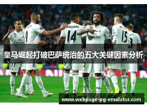 皇马崛起打破巴萨统治的五大关键因素分析