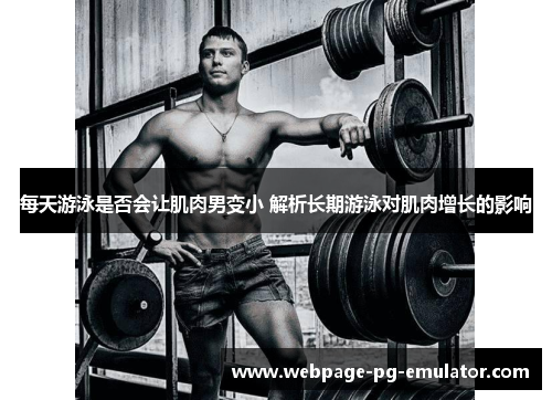 每天游泳是否会让肌肉男变小 解析长期游泳对肌肉增长的影响