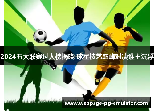 2024五大联赛过人榜揭晓 球星技艺巅峰对决谁主沉浮