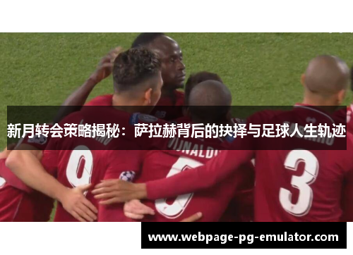 新月转会策略揭秘：萨拉赫背后的抉择与足球人生轨迹