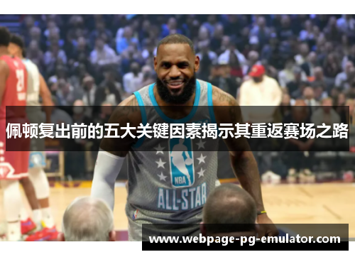佩顿复出前的五大关键因素揭示其重返赛场之路