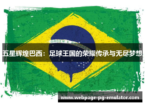 五星辉煌巴西：足球王国的荣耀传承与无尽梦想