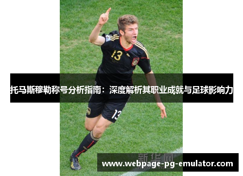 托马斯穆勒称号分析指南：深度解析其职业成就与足球影响力