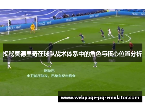 揭秘莫德里奇在球队战术体系中的角色与核心位置分析