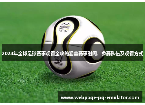 2024年全球足球赛事观看全攻略涵盖赛事时间、参赛队伍及观看方式