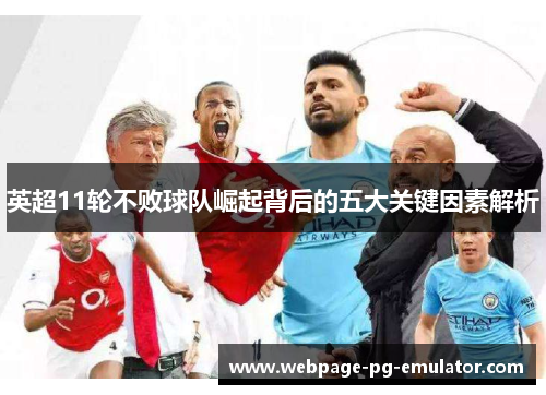 英超11轮不败球队崛起背后的五大关键因素解析 英超11轮不败球队崛起背后的五大关键因素解析