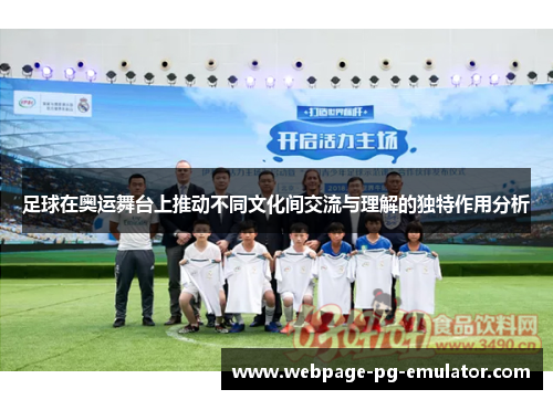 足球在奥运舞台上推动不同文化间交流与理解的独特作用分析 足球在奥运舞台上推动不同文化间交流与理解的独特作用分析