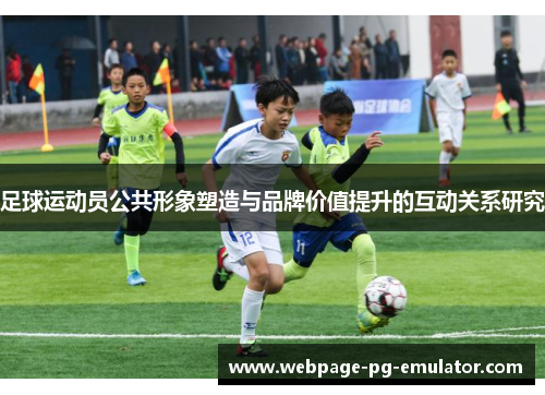 足球运动员公共形象塑造与品牌价值提升的互动关系研究 足球运动员公共形象塑造与品牌价值提升的互动关系研究