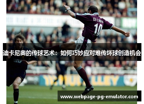 迪卡尼奥的传球艺术:如何巧妙应对难传坏球创造机会 迪卡尼奥的传球艺术:如何巧妙应对难传坏球创造机会