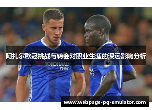 阿扎尔欧冠挑战与转会对职业生涯的深远影响分析