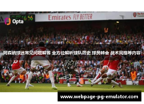 阿森纳球迷常见问题解答 全方位解析球队历史 球员转会 战术风格等内容 阿森纳球迷常见问题解答 全方位解析球队历史 球员转会 战术风格等内容