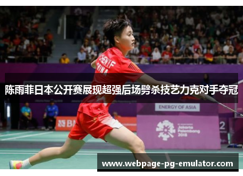 陈雨菲日本公开赛展现超强后场劈杀技艺力克对手夺冠