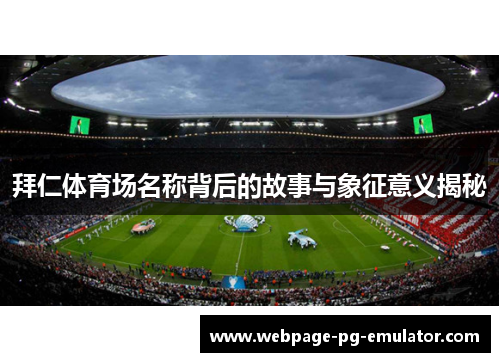 拜仁体育场名称背后的故事与象征意义揭秘