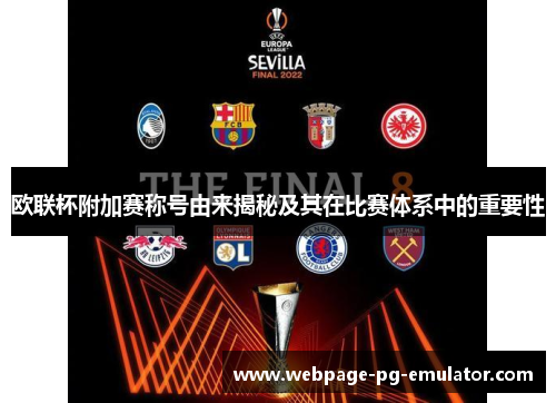 欧联杯附加赛称号由来揭秘及其在比赛体系中的重要性 欧联杯附加赛称号由来揭秘及其在比赛体系中的重要性