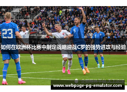 如何在欧洲杯比赛中制定战略迎战C罗的强势进攻与经验