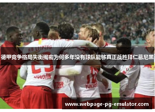 德甲竞争格局失衡揭密为何多年没有球队能够真正战胜拜仁慕尼黑 德甲竞争格局失衡揭密为何多年没有球队能够真正战胜拜仁慕尼黑