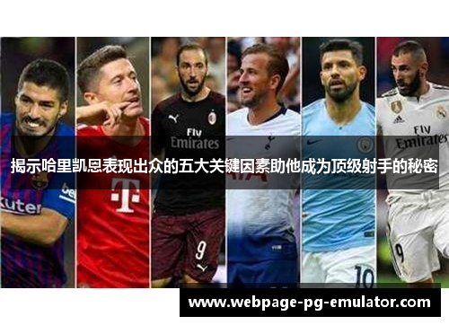 揭示哈里凯恩表现出众的五大关键因素助他成为顶级射手的秘密 揭示哈里凯恩表现出众的五大关键因素助他成为顶级射手的秘密