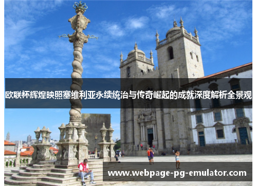 欧联杯辉煌映照塞维利亚永续统治与传奇崛起的成就深度解析全景观 欧联杯辉煌映照塞维利亚永续统治与传奇崛起的成就深度解析全景观