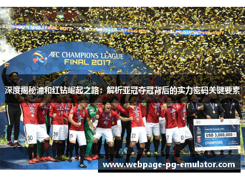 深度揭秘浦和红钻崛起之路:解析亚冠夺冠背后的实力密码关键要素 深度揭秘浦和红钻崛起之路:解析亚冠夺冠背后的实力密码关键要素