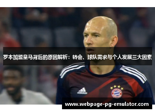 罗本加盟皇马背后的原因解析：转会、球队需求与个人发展三大因素