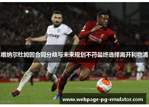 维纳尔杜姆因合同分歧与未来规划不符最终选择离开利物浦 维纳尔杜姆因合同分歧与未来规划不符最终选择离开利物浦
