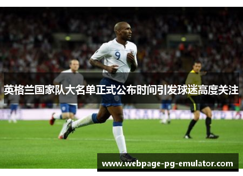 英格兰国家队大名单正式公布时间引发球迷高度关注 英格兰国家队大名单正式公布时间引发球迷高度关注
