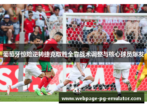 葡萄牙惊险逆转捷克取胜全靠战术调整与核心球员爆发
