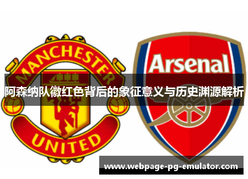 阿森纳队徽红色背后的象征意义与历史渊源解析