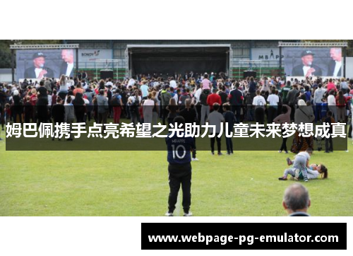 姆巴佩携手点亮希望之光助力儿童未来梦想成真