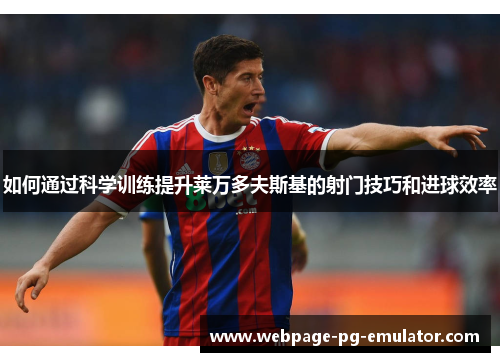 如何通过科学训练提升莱万多夫斯基的射门技巧和进球效率 如何通过科学训练提升莱万多夫斯基的射门技巧和进球效率