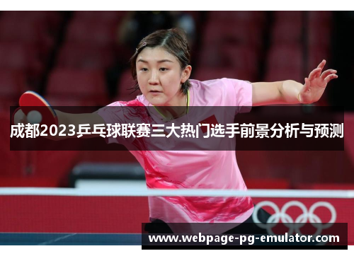 成都2023乒乓球联赛三大热门选手前景分析与预测