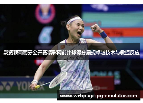 戴资颖葡萄牙公开赛精彩网前扑球得分展现卓越技术与敏捷反应 戴资颖葡萄牙公开赛精彩网前扑球得分展现卓越技术与敏捷反应