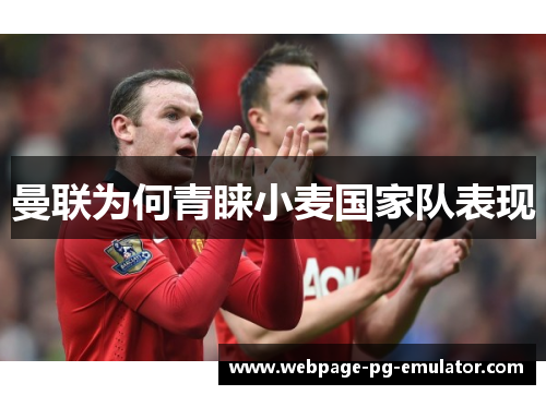 曼联为何青睐小麦国家队表现