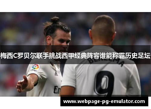 梅西C罗贝尔联手挑战西甲经典阵容谁能称霸历史足坛