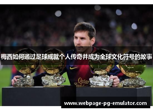 梅西如何通过足球成就个人传奇并成为全球文化符号的故事