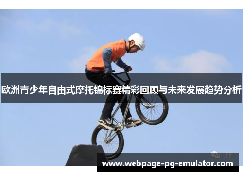 欧洲青少年自由式摩托锦标赛精彩回顾与未来发展趋势分析 欧洲青少年自由式摩托锦标赛精彩回顾与未来发展趋势分析