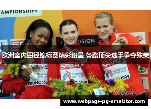 欧洲室内田径锦标赛精彩纷呈 各路顶尖选手争夺殊荣 欧洲室内田径锦标赛精彩纷呈 各路顶尖选手争夺殊荣