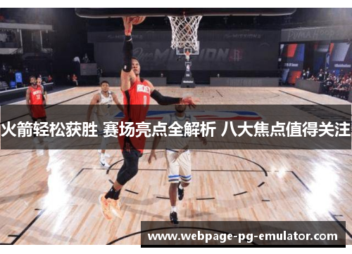 火箭轻松获胜 赛场亮点全解析 八大焦点值得关注