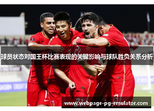 球员状态对国王杯比赛表现的关键影响与球队胜负关系分析 球员状态对国王杯比赛表现的关键影响与球队胜负关系分析