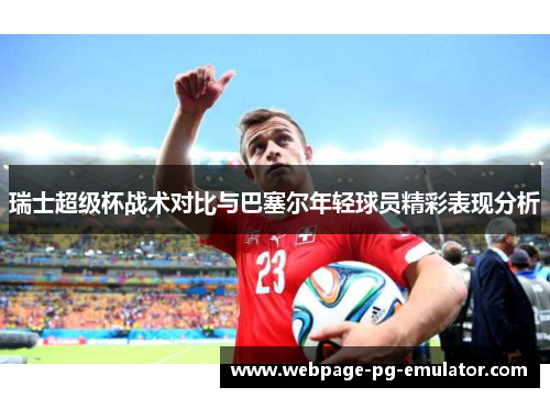 瑞士超级杯战术对比与巴塞尔年轻球员精彩表现分析 瑞士超级杯战术对比与巴塞尔年轻球员精彩表现分析