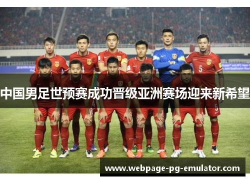中国男足世预赛成功晋级亚洲赛场迎来新希望 中国男足世预赛成功晋级亚洲赛场迎来新希望