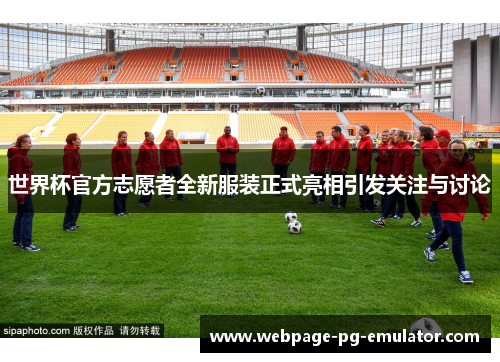 世界杯官方志愿者全新服装正式亮相引发关注与讨论